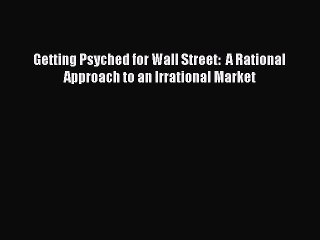 Read Getting Psyched for Wall Street:  A Rational Approach to an Irrational Market PDF Free