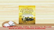 Download  The Ghosts of Happy Valley Searching for the Lost World of Africas Infamous Aristocrats Read Online