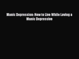 Read Manic Depression: How to Live While Loving a Manic Depressive Ebook Free