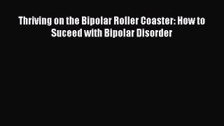 Read Thriving on the Bipolar Roller Coaster: How to Suceed with Bipolar Disorder Ebook Free