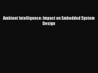 Read Ambient Intelligence: Impact on Embedded System Design Ebook Free