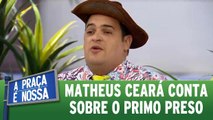 Matheus Ceará fala do primo preso
