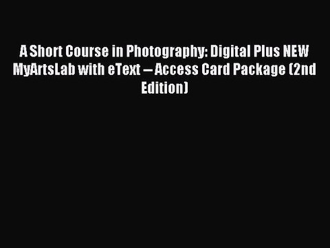 Read A Short Course in Photography: Digital Plus NEW MyArtsLab with eText Access Card Package