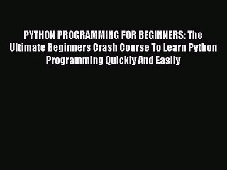 Read PYTHON PROGRAMMING FOR BEGINNERS: The Ultimate Beginners Crash Course To Learn Python