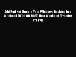 Read Add Red Hat Linux to Your Windows Desktop in a Weekend (With CD-ROM) (In a Weekend (Premier