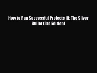 Read How to Run Successful Projects III: The Silver Bullet (3rd Edition) Ebook Free