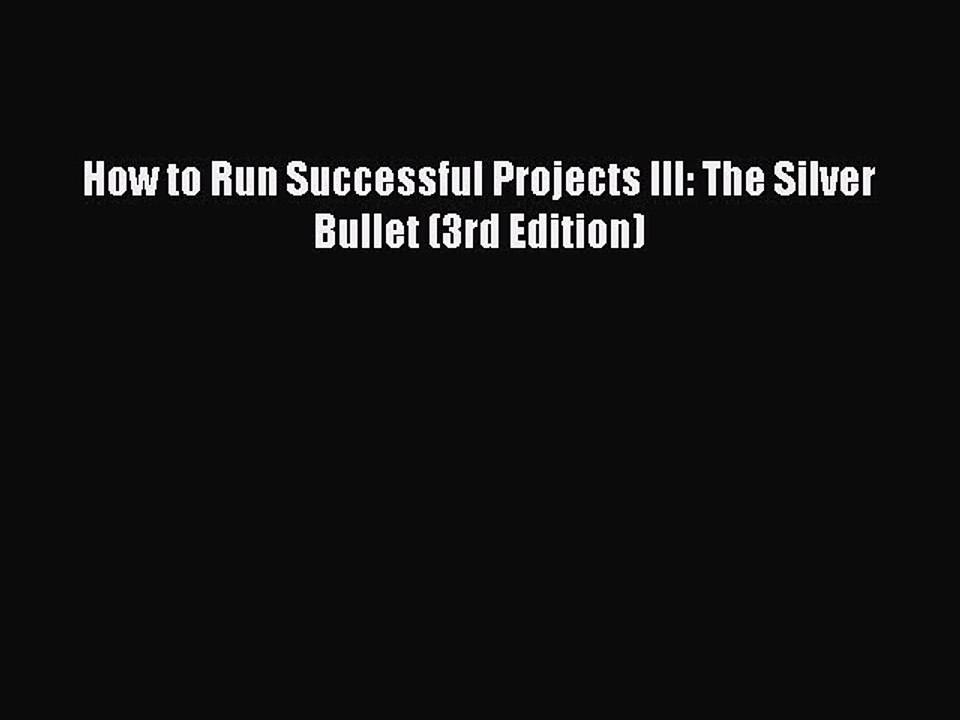 Read How to Run Successful Projects III: The Silver Bullet (3rd Edition) Ebook Free