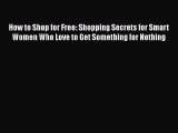 Read How to Shop for Free: Shopping Secrets for Smart Women Who Love to Get Something for Nothing