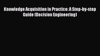 Download Knowledge Acquisition in Practice: A Step-by-step Guide (Decision Engineering) Ebook