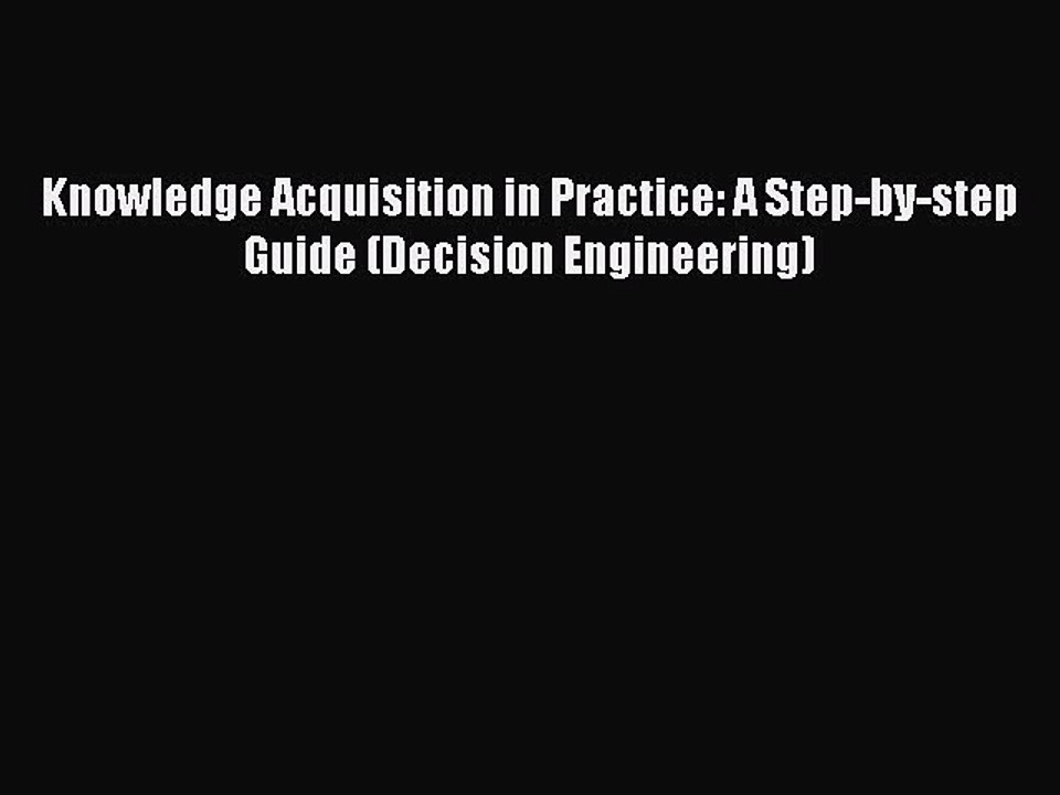 Download Knowledge Acquisition in Practice: A Step-by-step Guide (Decision Engineering) Ebook