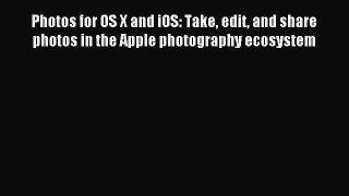 Read Photos for OS X and iOS: Take edit and share photos in the Apple photography ecosystem