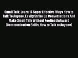 Read Small Talk: Learn 14 Super Effective Ways How to Talk To Anyone Easily Strike Up Conversations