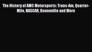 Read The History of AMC Motorsports: Trans-Am Quarter-Mile NASCAR Bonneville and More Ebook