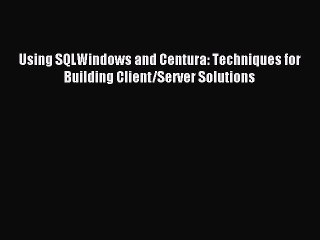 Read Using SQLWindows and Centura: Techniques for Building Client/Server Solutions Ebook Free