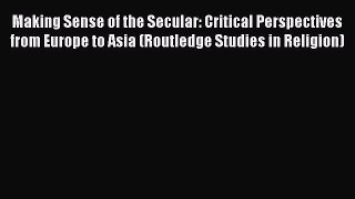 Download Making Sense of the Secular: Critical Perspectives from Europe to Asia (Routledge