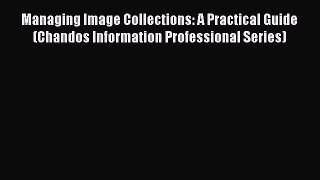 Read Managing Image Collections: A Practical Guide (Chandos Information Professional Series)