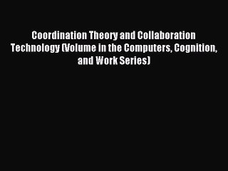 Download Coordination Theory and Collaboration Technology (Volume in the Computers Cognition