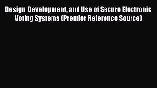Read Design Development and Use of Secure Electronic Voting Systems (Premier Reference Source)