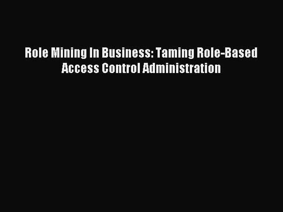 Read Role Mining In Business: Taming Role-Based Access Control Administration Ebook Free