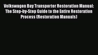 Read Volkswagen Bay Transporter Restoration Manual: The Step-by-Step Guide to the Entire Restoration
