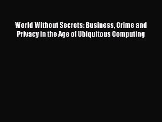 Read World Without Secrets: Business Crime and Privacy in the Age of Ubiquitous Computing Ebook