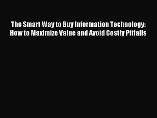 Read The Smart Way to Buy Information Technology: How to Maximize Value and Avoid Costly Pitfalls