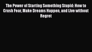 Read The Power of Starting Something Stupid: How to Crush Fear Make Dreams Happen and Live