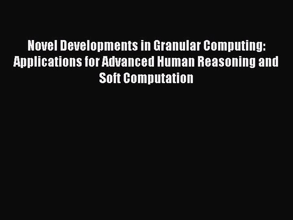 Read Novel Developments in Granular Computing: Applications for Advanced Human Reasoning and