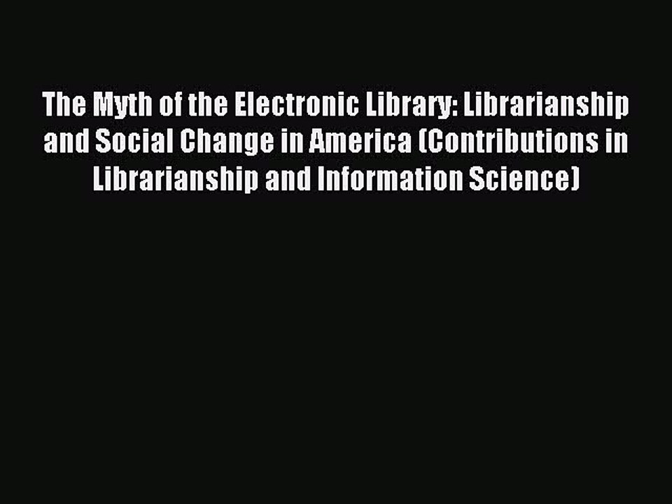 Read The Myth of the Electronic Library: Librarianship and Social Change in America (Contributions
