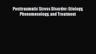 Read Posttraumatic Stress Disorder: Etiology Phenomenology and Treatment Ebook Free