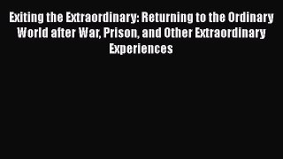 Read Exiting the Extraordinary: Returning to the Ordinary World after War Prison and Other