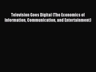 Read Television Goes Digital (The Economics of Information Communication and Entertainment)