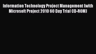 Read Information Technology Project Management (with Microsoft Project 2010 60 Day Trial CD-ROM)