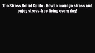 Read The Stress Relief Guide - How to manage stress and enjoy stress-free living every day!