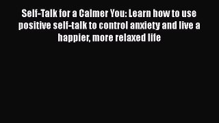 Read Self-Talk for a Calmer You: Learn how to use positive self-talk to control anxiety and