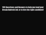 Read 100 Questions and Answers to help you land your Dream Android Job: or to hire the right