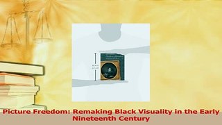 Read  Picture Freedom Remaking Black Visuality in the Early Nineteenth Century Ebook Free