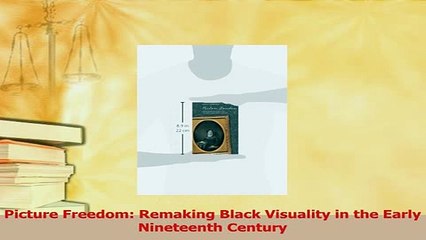 Read  Picture Freedom Remaking Black Visuality in the Early Nineteenth Century Ebook Free
