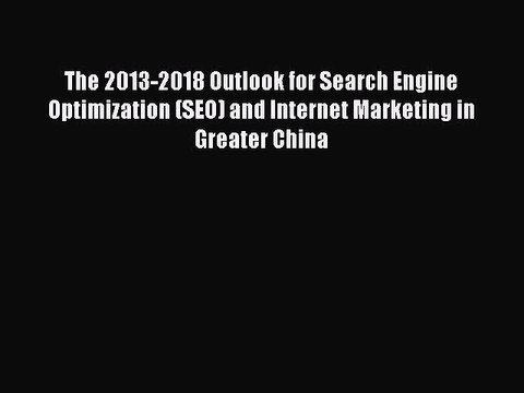 Read The 2013-2018 Outlook for Search Engine Optimization (SEO) and Internet Marketing in Greater