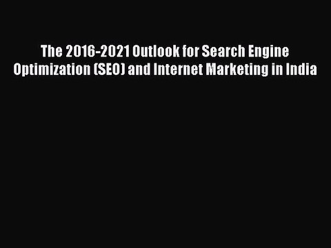 Read The 2016-2021 Outlook for Search Engine Optimization (SEO) and Internet Marketing in India