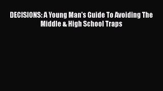 [PDF] DECISIONS: A Young Man's Guide To Avoiding The Middle & High School Traps [Read] Online