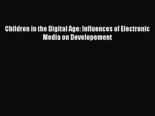 [PDF] Children in the Digital Age: Influences of Electronic Media on Developement [Download]