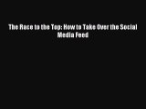 Read The Race to the Top: How to Take Over the Social Media Feed Ebook Free