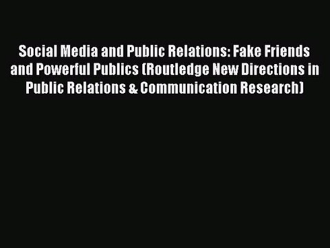 Read Social Media and Public Relations: Fake Friends and Powerful Publics (Routledge New Directions