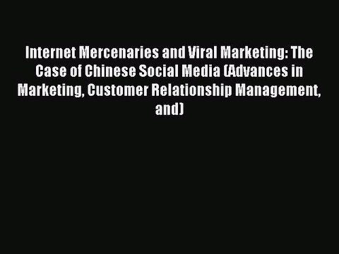 Read Internet Mercenaries and Viral Marketing: The Case of Chinese Social Media (Advances in