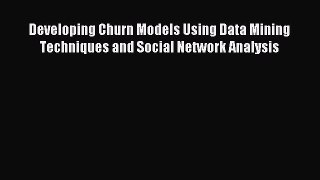 Read Developing Churn Models Using Data Mining Techniques and Social Network Analysis Ebook