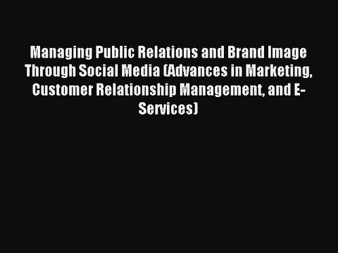 Read Managing Public Relations and Brand Image Through Social Media (Advances in Marketing
