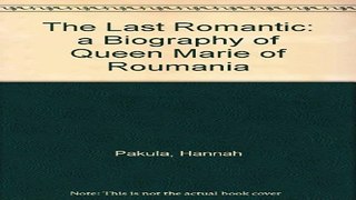 Read The Last Romantic  a Biography of Queen Marie of Roumania Ebook pdf download