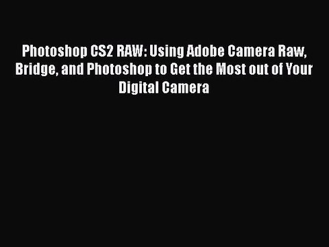 Download Photoshop CS2 RAW: Using Adobe Camera Raw Bridge and Photoshop to Get the Most out