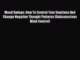 Download Mood Swings: How To Control Your Emotions And Change Negative Thought Patterns (Subconscious